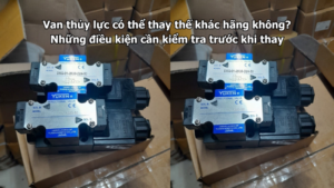 Van thủy lực có thể thay thế khác hãng không? Những điều kiện cần kiểm tra trước khi thay