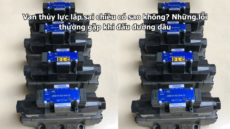 Van thủy lực lắp sai chiều có sao không? Những lỗi thường gặp khi đấu đường dầu